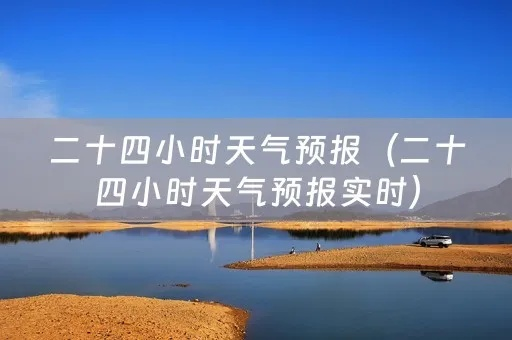 本地二十四小时天气预报(本地二十四小时天气预报逐时预报) 本地二十四小时天气预报(本地二十四小时天气预报逐时预报)